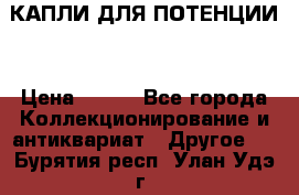 КАПЛИ ДЛЯ ПОТЕНЦИИ  › Цена ­ 990 - Все города Коллекционирование и антиквариат » Другое   . Бурятия респ.,Улан-Удэ г.